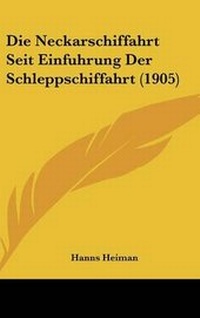 Abbildung von: Die Neckarschiffahrt Seit Einfuhrung Der Schleppschiffahrt (1905) - Kessinger Publishing