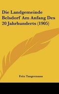 Cover: Die Landgemeinde Belsdorf Am Anfang Des 20 Jahrhunderts (1905) - Kessinger Publishing