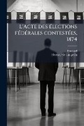 Cover: L'Acte Des Elections Federales Contestees, 1874 - Nabu Press