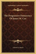 Cover: The Progressive Democracy Of James M. Cox - Kessinger Publishing