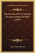 Cover: The Sources Of Les Amours De Jean Antoine De Baif (1905) - Kessinger Publishing