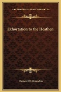 Cover: Exhortation to the Heathen - Kessinger Publishing
