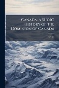 Cover: Canada, a Short History of the Dominion of Canada - Nabu Press