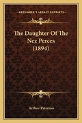 Cover: The Daughter Of The Nez Perces (1894) - Kessinger Publishing