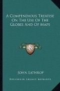 Cover: A Compendious Treatise On The Use Of The Globes And Of Maps - Kessinger Publishing