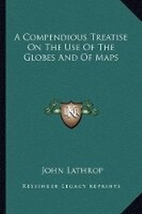 Enlarge image Cover: A Compendious Treatise On The Use Of The Globes And Of Maps - Kessinger Publishing