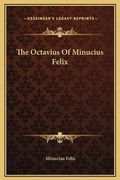 Cover: The Octavius Of Minucius Felix - Kessinger Publishing