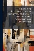 Cover: The Physical Sufferings of the Poor Viewed from a Sanitary and Sociological Standpoint - Nabu Press