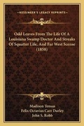 Cover: Odd Leaves From The Life Of A Louisiana Swamp Doctor And Streaks Of Squatter Life, And Far West Scense (1858) - Kessinger Publishing