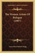 Cover: The Women Artists Of Bologna (1907) - Kessinger Publishing
