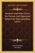 Cover: Sermons And Some Tracts On Various And Important Subjects By Hans Hamilton (1832) - Kessinger Publishing