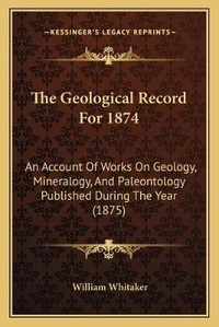 Enlarge image Cover: The Geological Record For 1874 - Kessinger Publishing