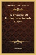 Cover: The Principles Of Feeding Farm Animals (1916) - Kessinger Publishing