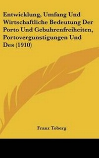 Abbildung von: Entwicklung, Umfang Und Wirtschaftliche Bedeutung Der Porto Und Gebuhrenfreiheiten, Portovergunstigungen Und Des (1910) - Kessinger Publishing