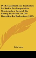 Bild: Die Ersatzpflicht Des Tierhalters Im Rechte Des Burgerlichen Gesetzbuches, Zugleich Ein Beitrag Zur Lehre Von Der Kausalitat Im Rechtssinne (1905) - Kessinger Publishing