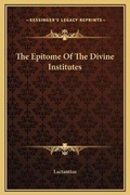 Cover: The Epitome Of The Divine Institutes - Kessinger Publishing