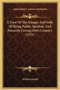 Cover: A View Of The Danger And Folly Of Being Public-Spirited, And Sincerely Loving One's Country (1721) - Kessinger Publishing