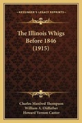 Cover: The Illinois Whigs Before 1846 (1915) - Kessinger Publishing