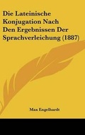 Cover: Die Lateinische Konjugation Nach Den Ergebnissen Der Sprachverleichung (1887) - Kessinger Publishing