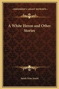 Cover: A White Heron and Other Stories - Kessinger Publishing