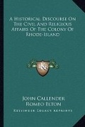 Cover: A Historical Discourse On The Civil And Religious Affairs Of The Colony Of Rhode-Island - Kessinger Publishing