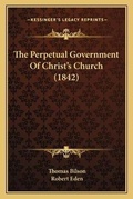 Cover: The Perpetual Government Of Christ's Church (1842) - Kessinger Publishing