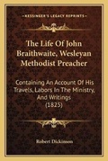 Cover: The Life Of John Braithwaite, Wesleyan Methodist Preacher - Kessinger Publishing