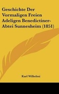 Cover: Geschichte Der Vormaligen Freien Adeligen Benedictiner-Abtei Sunnesheim (1851) - Kessinger Publishing