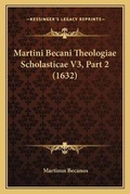 Cover: Martini Becani Theologiae Scholasticae V3, Part 2 (1632) - Kessinger Publishing