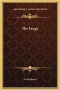 Cover: The Frogs - Kessinger Publishing