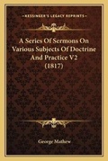 Cover: A Series Of Sermons On Various Subjects Of Doctrine And Practice V2 (1817) - Kessinger Publishing