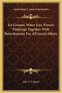 Abbildung von: Ice Creams, Water Ices, Frozen Puddings Together With Refreshments For All Social Affairs - Kessinger Publishing