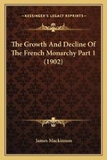 Cover: The Growth And Decline Of The French Monarchy Part 1 (1902) - Kessinger Publishing
