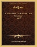 Cover: A Manual For The Study Of Latin Grammar (1885) - Kessinger Publishing