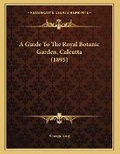 Cover: A Guide To The Royal Botanic Garden, Calcutta (1895) - Kessinger Publishing