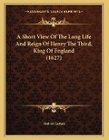 Cover: A Short View Of The Long Life And Reign Of Henry The Third, King Of England (1627) - Kessinger Publishing
