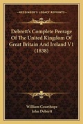 Cover: Debrett's Complete Peerage Of The United Kingdom Of Great Britain And Ireland V1 (1838) - Kessinger Publishing
