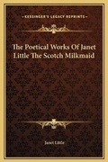Cover: The Poetical Works Of Janet Little The Scotch Milkmaid - Kessinger Publishing