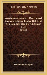 Abbildung von: Verzeichnuss Derer Bey Dem Kaiserl. Hochstpreislichen Reichs- Hof-Raht Von Dem Jahr 1613 Bis Ad Annum 1725 (1728) - Kessinger Publishing