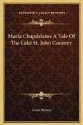 Cover: Maria Chapdelaine A Tale Of The Lake St. John Country - Kessinger Publishing