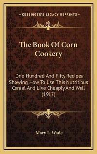Abbildung von: The Book Of Corn Cookery - Kessinger Publishing