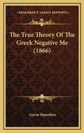 Cover: The True Theory Of The Greek Negative Me (1866) - Kessinger Publishing