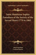 Cover: Saint Madeleine Sophie Foundress of the Society of the Sacred Heart 1779 to 1865 - Kessinger Publishing