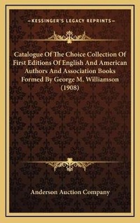 Abbildung von: Catalogue Of The Choice Collection Of First Editions Of English And American Authors And Association Books Formed By George M. Williamson (1908) - Kessinger Publishing