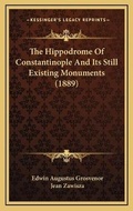 Cover: The Hippodrome Of Constantinople And Its Still Existing Monuments (1889) - Kessinger Publishing
