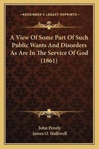 Enlarge image Cover: A View Of Some Part Of Such Public Wants And Disorders As Are In The Service Of God (1861) - Kessinger Publishing
