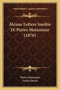 Cover: Alcune Lettere Inedite Di Pietro Metastasio (1876) - Kessinger Publishing