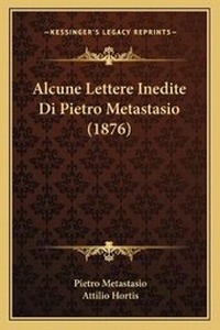 Enlarge image Cover: Alcune Lettere Inedite Di Pietro Metastasio (1876) - Kessinger Publishing