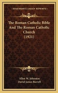 Cover: The Roman Catholic Bible And The Roman Catholic Church (1921) - Kessinger Publishing