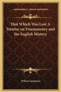 Cover: That Which Was Lost A Treatise on Freemasonry and the English Mistery - Kessinger Publishing